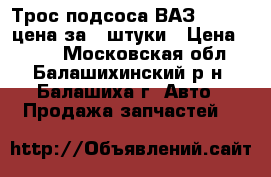 Трос подсоса ВАЗ 2101-07 цена за 2 штуки › Цена ­ 100 - Московская обл., Балашихинский р-н, Балашиха г. Авто » Продажа запчастей   